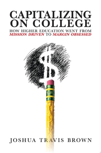 Capitalizing on College: How Higher Education Went from Mission Driven to Margin Obsessed