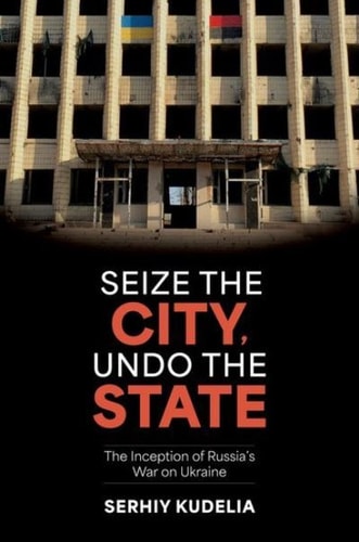 Seize the City, Undo the State: The Inception of Russia's War on Ukraine