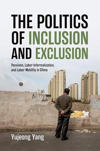 The Politics of Inclusion and Exclusion: Pensions, Labor Informalization, and Labor Mobility in China