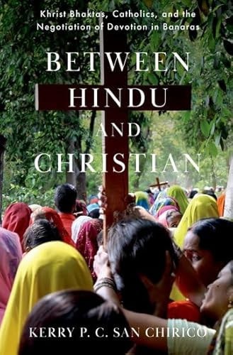 Between Hindu and Christian Khrist Bhaktas, Catholics, and the Negotiation of Devotion in Banaras
