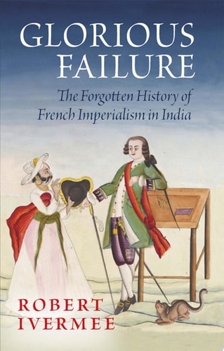 Glorious Failure: The Forgotten History of French Imperialism in India