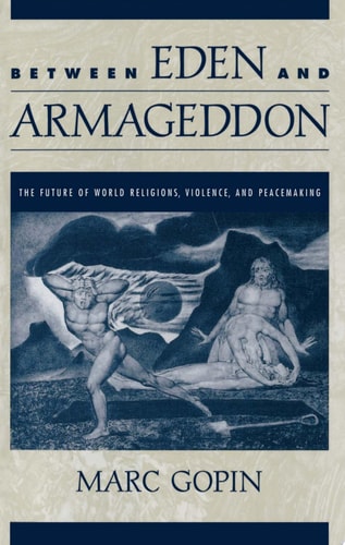 Between Eden and Armageddon : The Future of World Religions, Violence, and Peacemaking The Future of World Religions, Violence, and Peacemaking