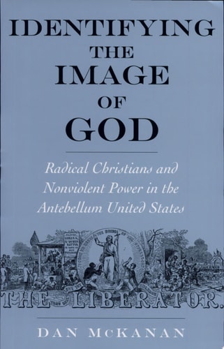 Identifying the Image of God: Radical Christians and Nonviolent Power in the Antebellum United States (Religion in America)