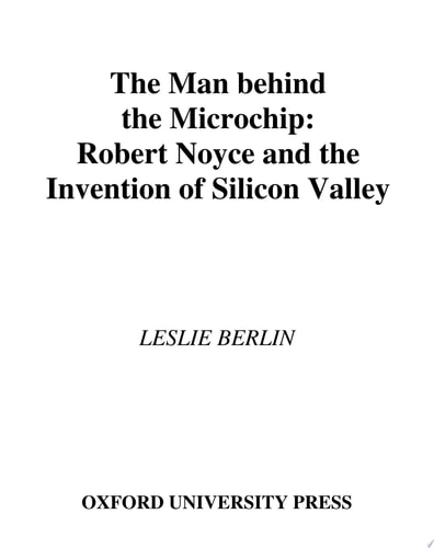 Man Behind the Microchip: Robert Noyce and the Invention of Silicon Valley