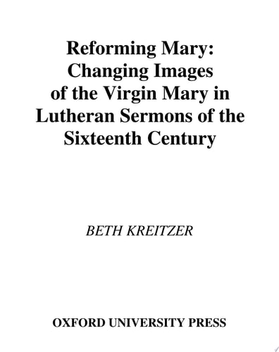 Reforming Mary Changing Images of the Virgin Mary in Lutheran Sermons of the Sixteenth Century