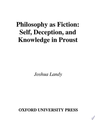 Philosophy As Fiction : Self, Deception, and Knowledge in Proust: Self, Deception, and Knowledge in Proust