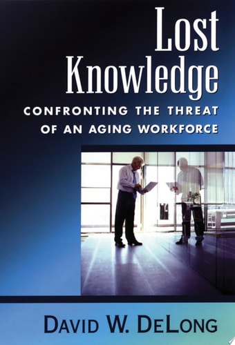 Lost Knowledge: Confronting the Threat of an Aging Workforce