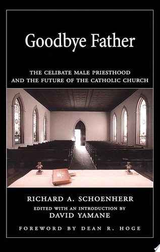 Goodbye Father: The Celibate Male Priesthood and the Future of the Catholic Church