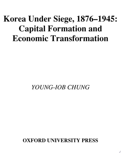 Korea under Siege, 1876-1945 Capital Formation and Economic Transformation