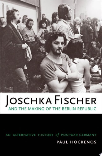Joschka Fischer and the Making of the Berlin Republic An Alternative History of Postwar Germany