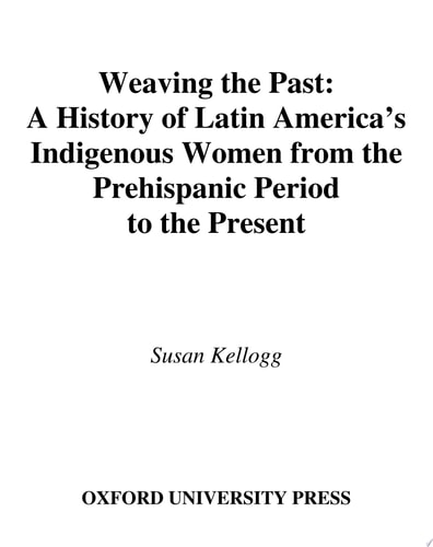 Weaving the Past: A History of Latin America's Indigenous Women from the Prehispanic Period to the Present