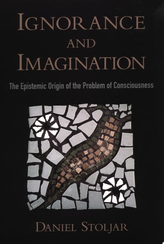 Ignorance And Imagination: The Epistemic Origin Of The Problem Of Consciousness: The Epistemic Origin Of The Problem Of Consciousness