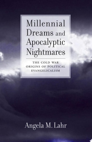 Millennial Dreams and Apocalyptic Nightmares: The Cold War Origins of Political Evangelicalism