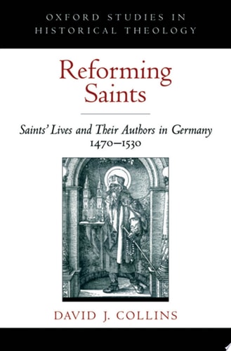 Reforming Saints Saints' Lives and Their Authors in Germany, 1470-1530