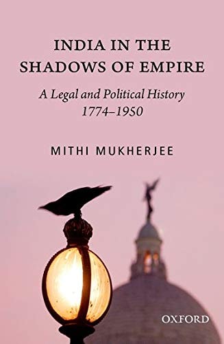 India in the Shadows of Empire: A Legal and Political History (1774-1950)