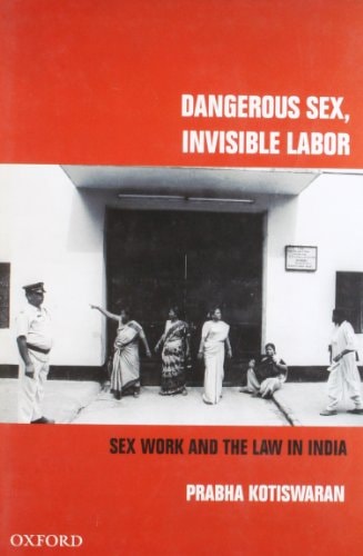 Dangerous Sex, Invisible Labor: Sex Work and the Law in India