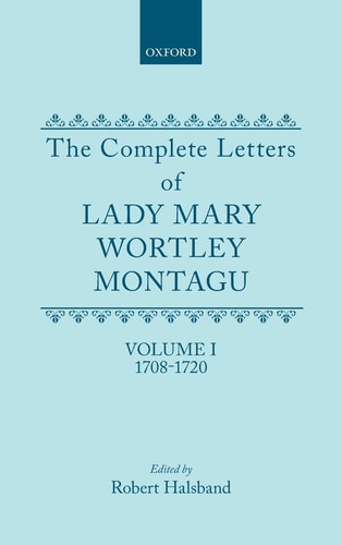 The Complete Letters of Lady Mary Wortley Montagu: Volume I: 1708-1720