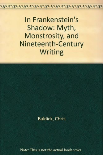 In Frankenstein's Shadow: Myth, Monstrosity, and Nineteenth-Century Writing