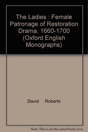 The Ladies: Female Patronage of Restoration Drama 1660-1700