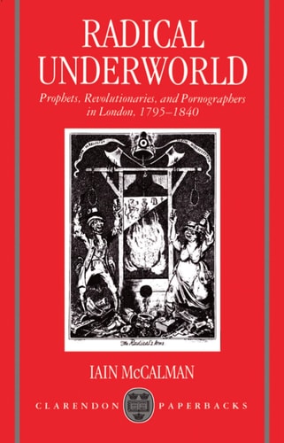 Radical Underworld: Prophets, Revolutionaries, and Pornographers in London, 1795-1840