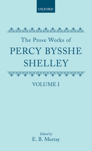 The Prose Works of Percy Bysshe Shelley: Volume I
