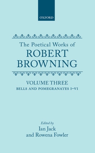 The Poetical Works of Robert Browning: Volume III: Bells and Pomegranates I-VI