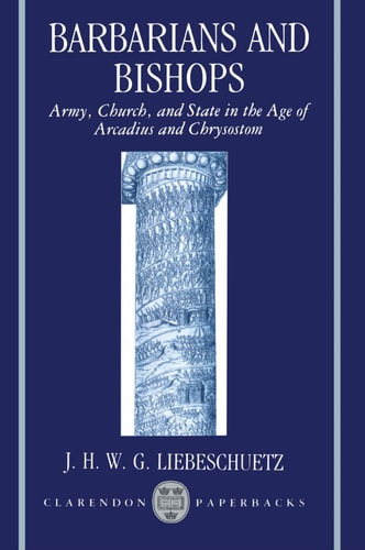 Barbarians and Bishops: Army, Church, and State in the Age of Arcadius and Chrysostom