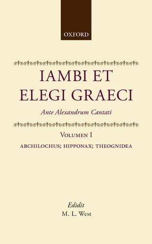 Iambi et Elegi Graeci: Ante Alexandrum Cantati, Volume 1: Archilochus, Hipponax, Theognidea