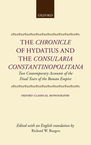 The Chronicle of Hydatius and the Consularia Constantinopolitana: Two Contemporary Accounts of the Final Years of the Roman Empire