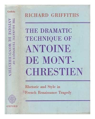 The Dramatic Technique of Antoine de Montchrestien: Rhetoric and Style in French Renaissance Tragedy