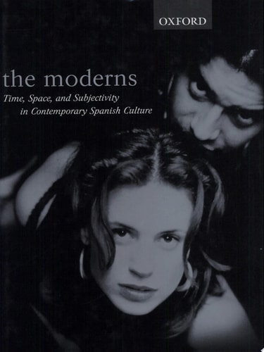 The Moderns: Time, Space, and Subjectivity in Contemporary Spanish Culture