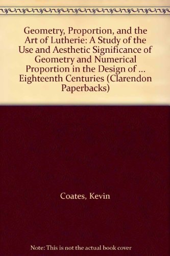 Geometry, Proportion, and the Art of Lutherie: A Study of the Use and Aesthetic Significance of Geometry and Numerical Proportion in the Design of Stringed Instruments in the Sixteenth, Seventeenth, and Eighteenth Centuries