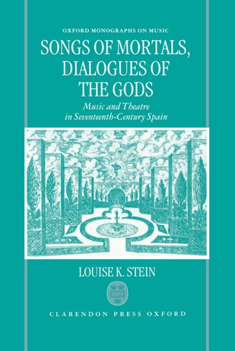 Songs of Mortals, Dialogues of the Gods: Music and Theatre in Seventeenth-Century Spain