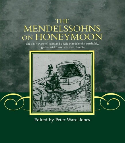 The Mendelssohns on Honeymoon: The 1837 Diary of Felix and Cécile Mendelssohn Bartholdy Together with Letters to Their Families