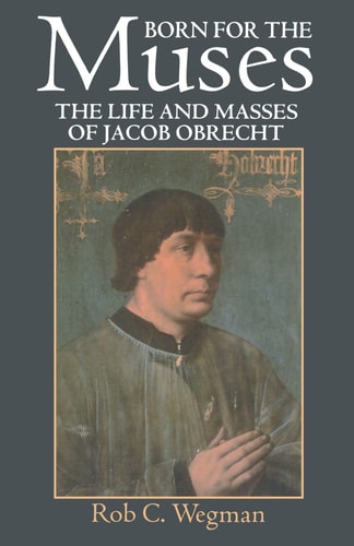Born for the Muses: The Life and Masses of Jacob Obrecht