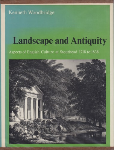 Landscape and Antiquity: Aspects of English Culture at Stourhead, 1718 to 1838