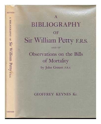 A Bibliography of Sir William Petty F.R.S. and of Observations on the Bills of Mortality by John Graunt F.R.S.