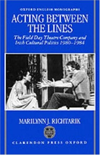 Acting Between the Lines: The Field Day Theatre Company and Irish Cultural Politics, 1980-1984