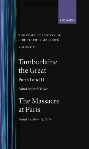 The Complete Works of Christopher Marlowe: Volume V: Tamburlaine the Great, Parts 1 and 2; and the Massacre at Paris