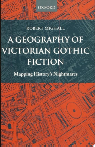 A Geography of Victorian Gothic Fiction: Mapping History's Nightmares