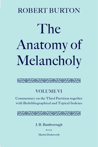 The Anatomy of Melancholy: Volume VI: Commentary on the Third Partition, together with Biobibliographical and Topical Indexes