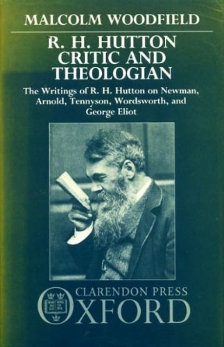 R.H. Hutton, Critic and Theologian: The Writings of R.H. Hutton on Newman, Arnold, Tennyson, Wordsworth, and George Eliot