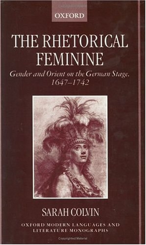 The Rhetorical Feminine: Gender and Orient on the German Stage, 1647-1742