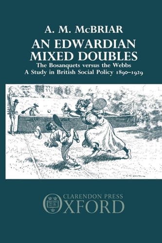 An Edwardian Mixed Doubles: The Bosanquets versus the Webbs: A Study in British Social Policy 1890-1929