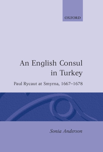 An English Consul in Turkey: Paul Rycaut at Smyrna 1667-1678