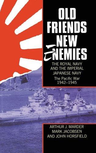 Old Friends, New Enemies: The Royal Navy and the Imperial Japanese Navy, Volume 2: The Pacific War 1942-1945