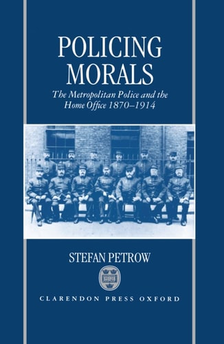 Policing Morals: The Metropolitan Police and the Home Office 1870-1914