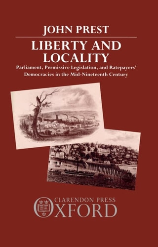 Liberty and Locality: Parliament, Permissive Legislation, and Ratepayers' Democracies in the Nineteenth Century