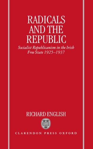 Radicals and the Republic: Socialist Republicanism in the Irish Free State, 1925-1937