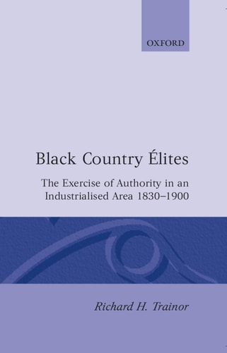 Black Country Elites: The Exercise of Authority in an Industrialized Area, 1830-1900